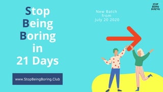 Stop
Being
Boring
in
21 Days
New Batch
from
July 20 2020
www.StopBeingBoring.Club
 