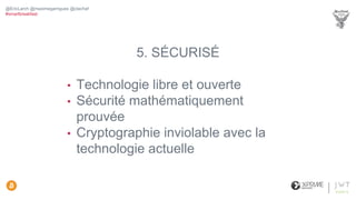 5. SÉCURISÉ
• Technologie libre et ouverte
• Sécurité mathématiquement
prouvée
• Cryptographie inviolable avec la
technologie actuelle
@EricLarch @maximegarrigues @clachaf
#smartbreakfast
 