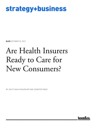 BLOG OCTOBER 22, 2013

Are Health Insurers
Ready to Care for
New Consumers?
BY JOYJIT SAHA CHOUDHURY AND JENNIFER YAGGY

www.strategy-business.com

strategy+business

 