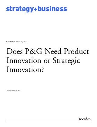 S+B BLOG JUNE 20, 2013
strategy+business
Does P&G Need Product
Innovation or Strategic
Innovation?
BY KEN FAVARO
 