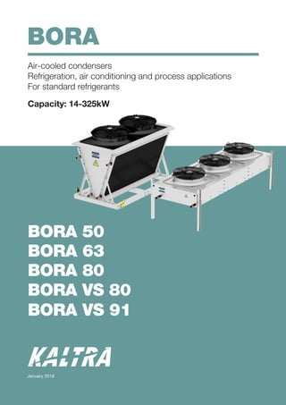 BORA
Air-cooled condensers
Refrigeration, air conditioning and process applications
For standard refrigerants
Capacity: 14-325kW
January 2018
BORA 50
BORA 63
BORA 80
BORA
BORA VS 91
VS 80
 