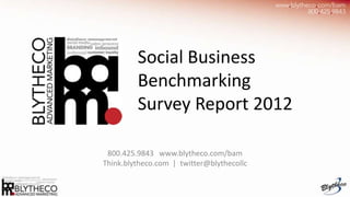 Social Business
         Benchmarking
         Survey Report 2012

 800.425.9843 www.blytheco.com/bam
Think.blytheco.com | twitter@blythecollc
 