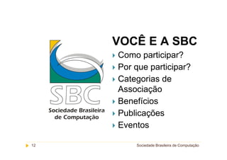 VOCÊ E A SBC
     Como participar?
     Por que participar?
     Categorias de
     Associação
     Benefícios
     Publicações
     Eventos

12       Sociedade Brasileira de Computação
 