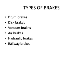 TYPES OF BRAKES
• Drum brakes
• Disk brakes
• Vacuum brakes
• Air brakes
• Hydraulic brakes
• Railway brakes
 