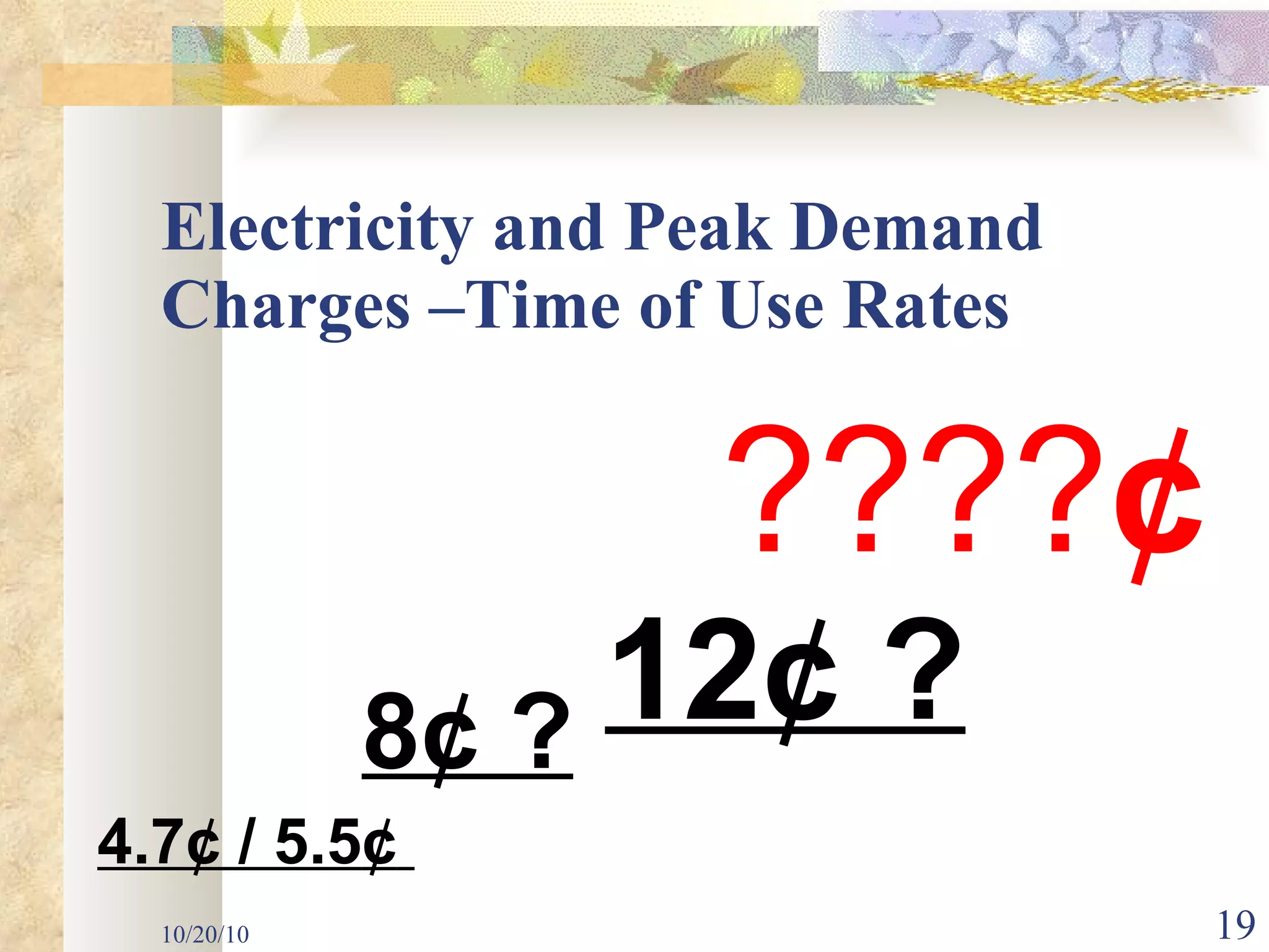 Electricity and Peak Demand Charges –Time of Use Rates 10/20/10 12¢ ? 8¢ ? ???? ¢ 4.7¢ / 5.5 ¢   