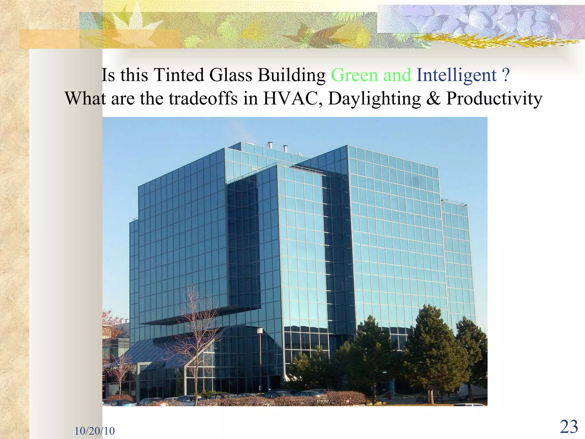 10/20/10 Is this Tinted Glass Building  Green and  Intelligent ? What are the tradeoffs in HVAC, Daylighting & Productivity  