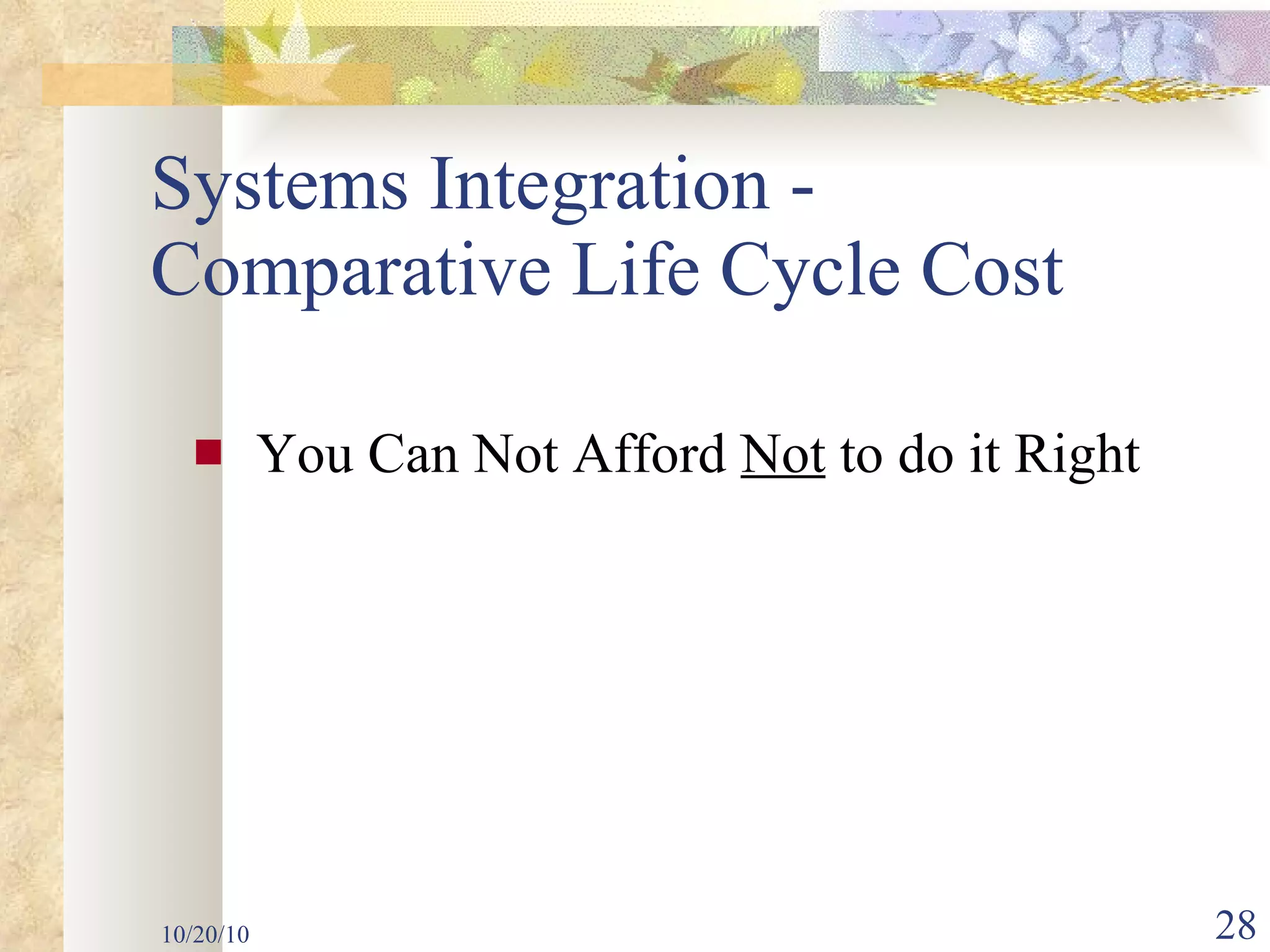 Systems Integration - Comparative Life Cycle Cost  You Can Not Afford  Not  to do it Right 10/20/10 