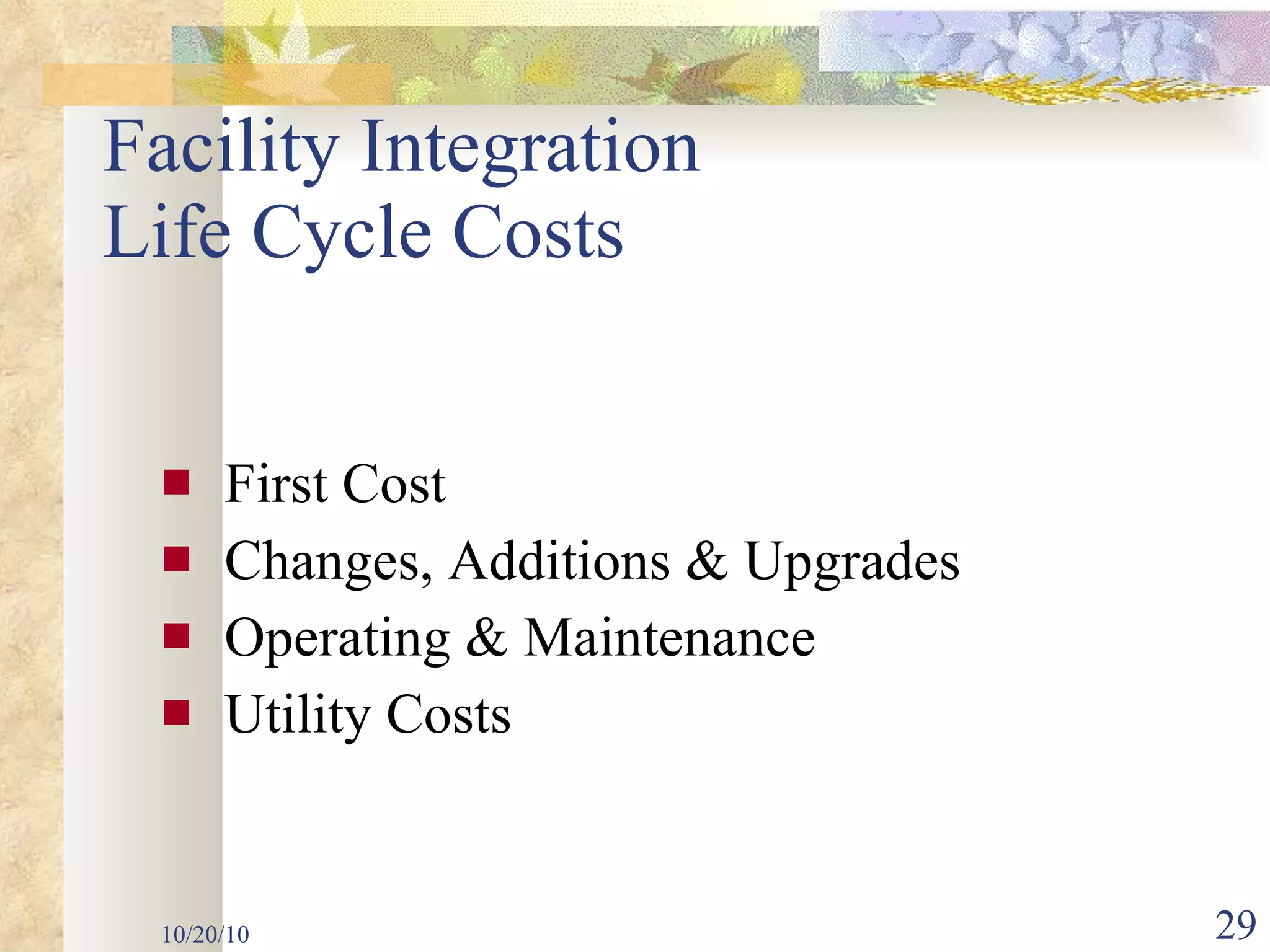 Facility Integration  Life Cycle Costs First Cost Changes, Additions & Upgrades Operating & Maintenance  Utility Costs 10/20/10 