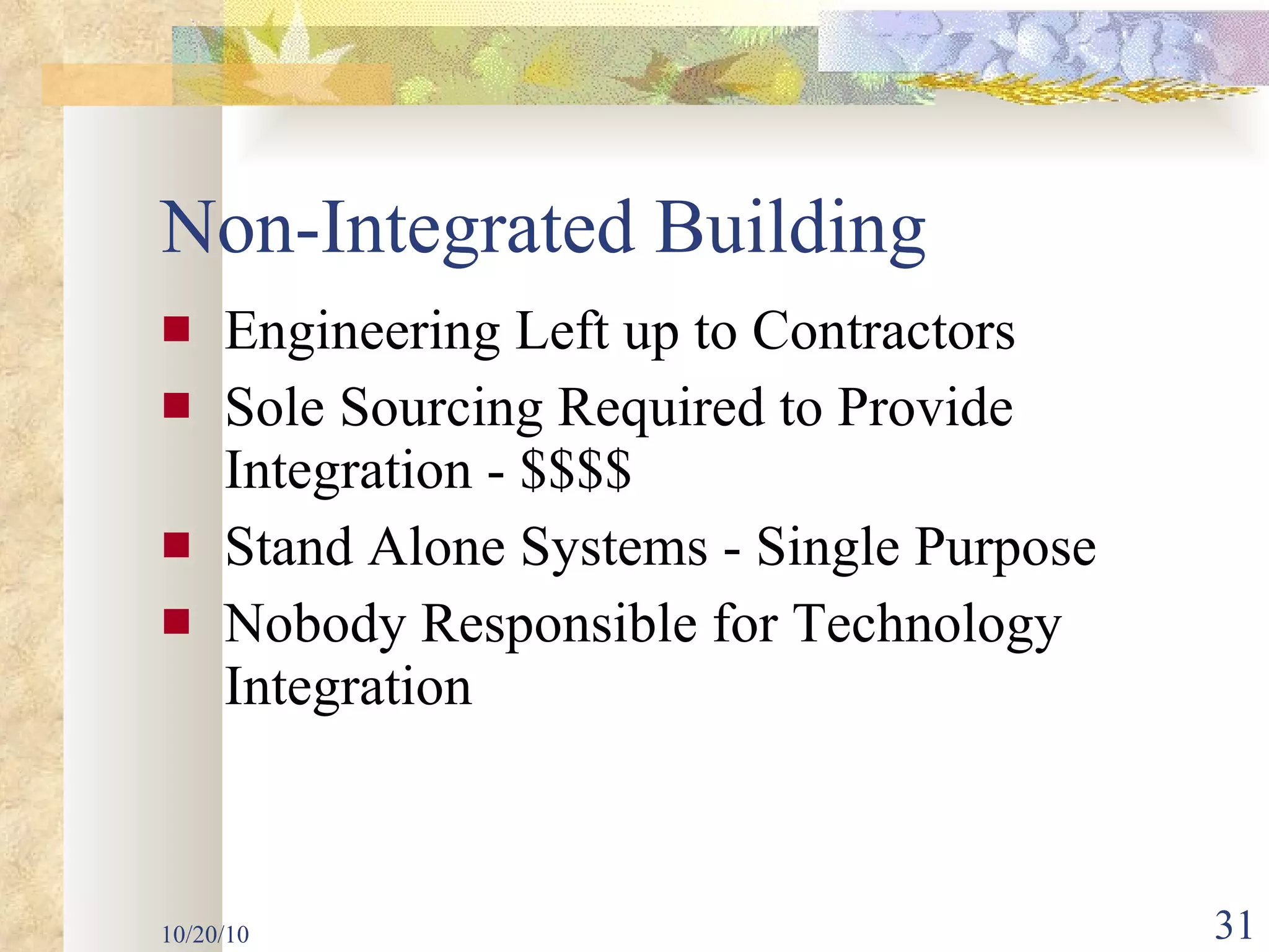 Non-Integrated Building Engineering Left up to Contractors Sole Sourcing Required to Provide Integration - $$$$ Stand Alone Systems - Single Purpose Nobody Responsible for Technology Integration 10/20/10 