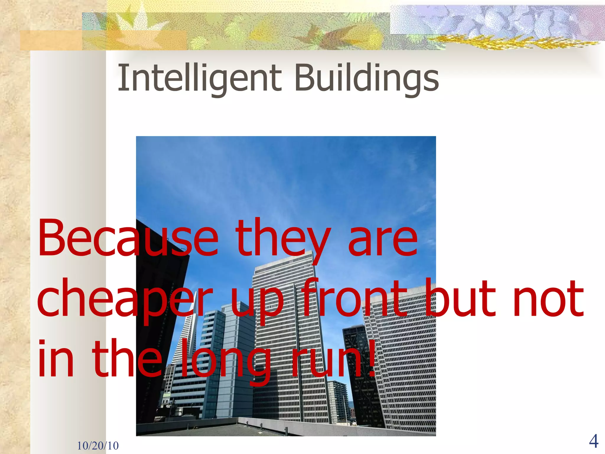 10/20/10 Intelligent Buildings Because they are cheaper up front but not in the long run! 