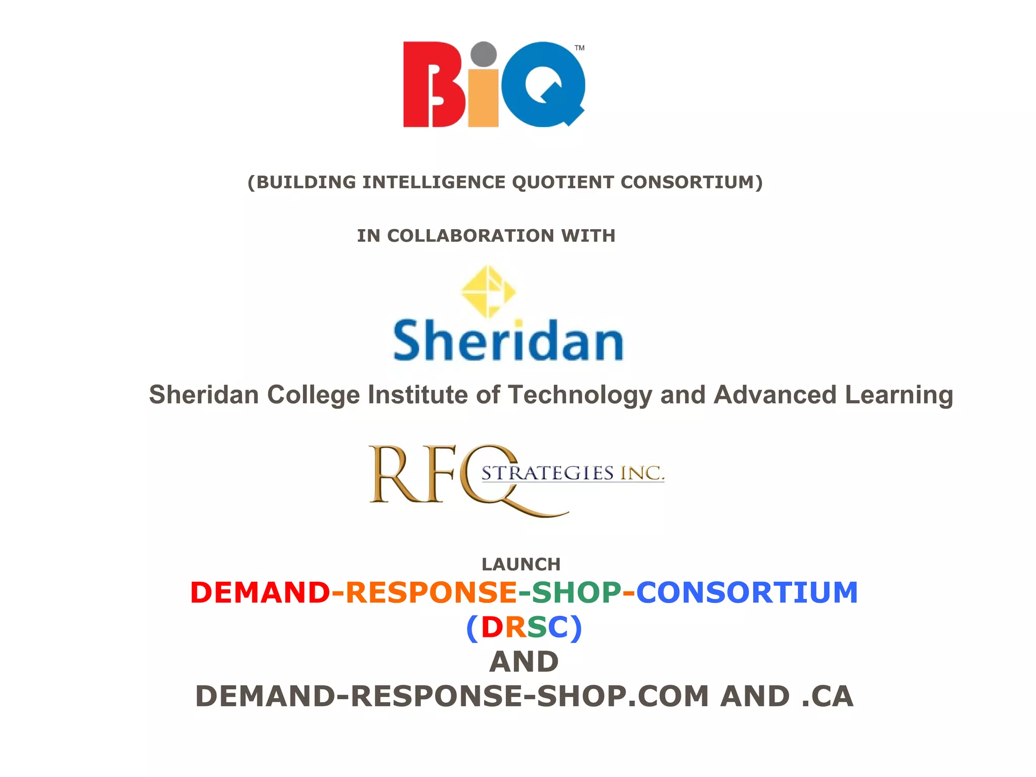 (BUILDING INTELLIGENCE QUOTIENT CONSORTIUM)   IN COLLABORATION WITH  LAUNCH  DEMAND -RESPONSE -SHOP - CONSORTIUM ( D R S C) AND DEMAND-RESPONSE-SHOP.COM AND .CA Sheridan College Institute of Technology and Advanced Learning 