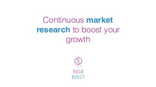Continuous market
research to boost your
growth
 
