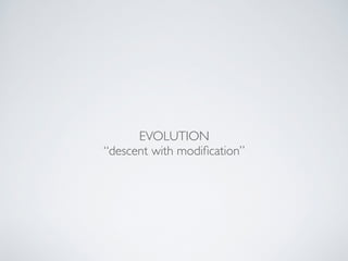 EVOLUTION! 
“descent with modification” 
 