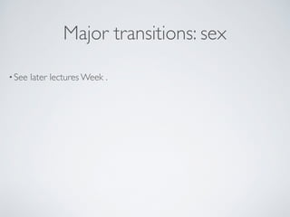 Major transitions: sex 
• See later lectures Week . 
 