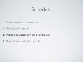 Schedule 
1. Major transitions in evolution! 
2. Geological timescales! 
3. Major geological drivers of evolution 
4. Recent major extinction events 
 
