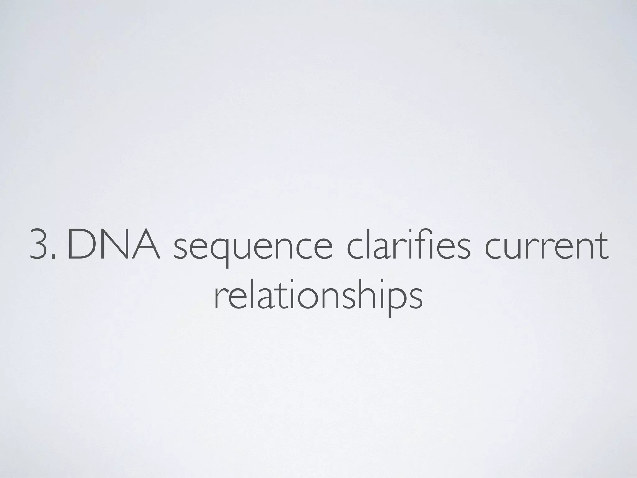 3. DNA sequence clarifies current 
relationships 
 