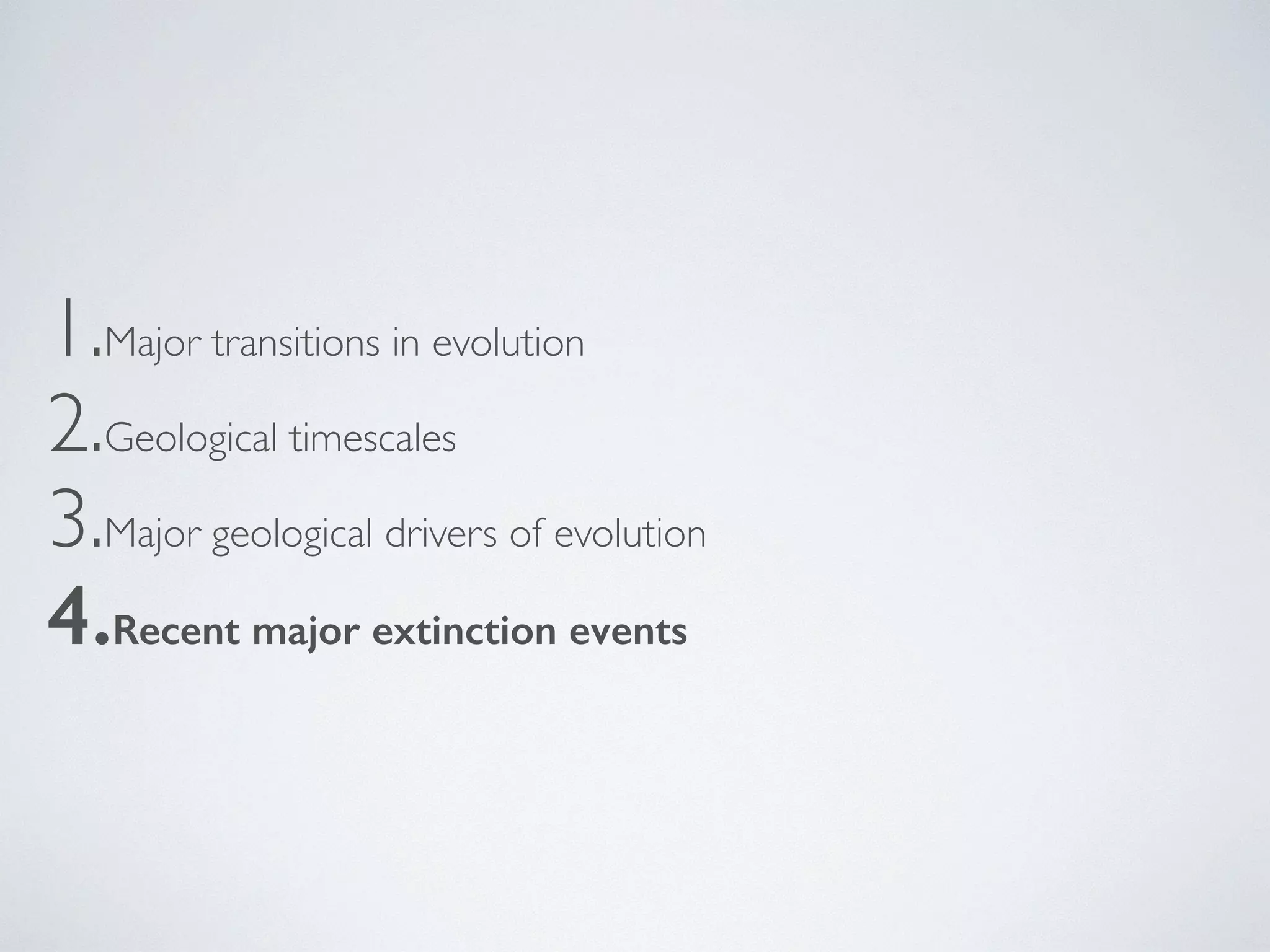 1.Major transitions in evolution 
2.Geological timescales 
3.Major geological drivers of evolution 
4.Recent major extinction events 
 