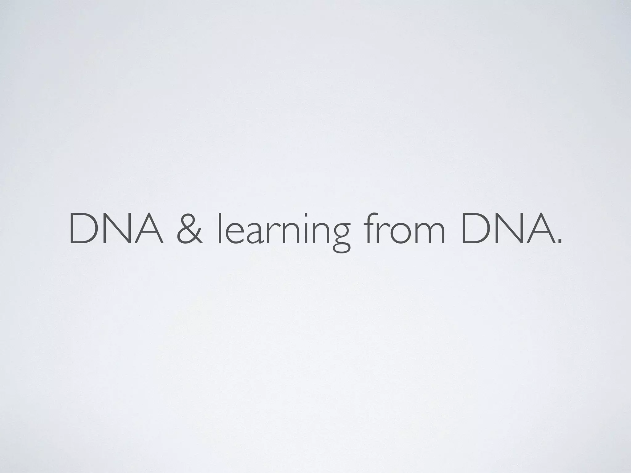 DNA & learning from DNA. 
 