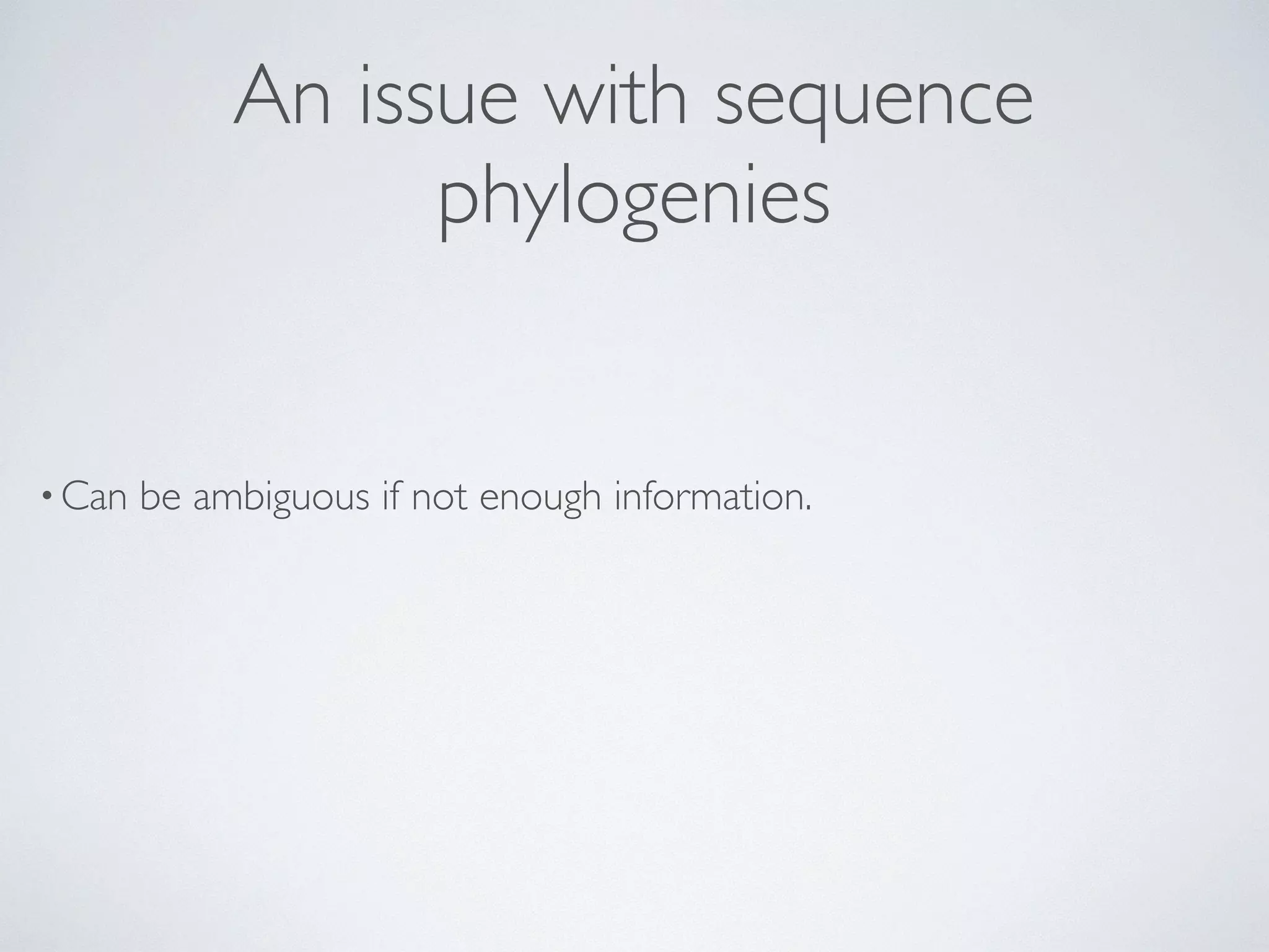 An issue with sequence 
phylogenies 
•Can be ambiguous if not enough information. 
 