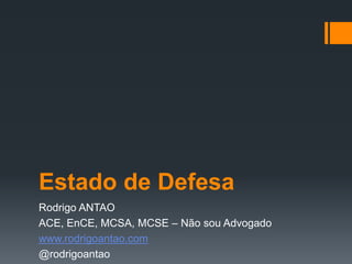 Estado de Defesa
Rodrigo ANTAO
ACE, EnCE, MCSA, MCSE – Não sou Advogado
www.rodrigoantao.com
@rodrigoantao
 