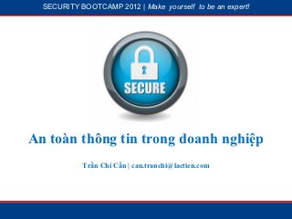 SECURITY BOOTCAMP 2012 | Make yourself to be an expert!




             1




                          2




An toàn thông tin trong doanh nghiệp
            Trần Chí Cần | can.tranchi@lactien.com
 