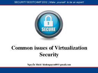SECURITY BOOTCAMP 2012 | Make yourself to be an expert!




            1




                        2




Common issues of Virtualization
          Security
           Nguyễn Hinh | hinhnguyen00@gmail.com
 