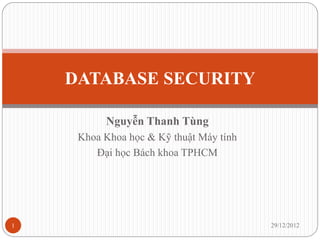 DATABASE SECURITY

          Nguyễn Thanh Tùng
     Khoa Khoa học & Kỹ thuật Máy tính
        Đại học Bách khoa TPHCM




1                                        29/12/2012
 
