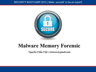 SECURITY BOOTCAMP 2012 | Make yourself to be an expert!




           1




                       2




   Malware Memory Forensic
           Nguyễn Chấn Việt | vietwow@gmail.com
 