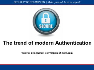 SECURITY BOOTCAMP 2012 | Make yourself to be an expert!




               1




                           2




The trend of modern Authentication
          Văn Hải Sơn | Email: sonvh@misoft-hcm.com
 