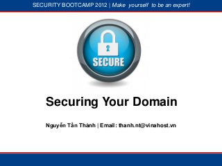 SECURITY BOOTCAMP 2012 | Make yourself to be an expert!




           1




                       2




    Securing Your Domain
    Nguyễn Tấn Thành | Email: thanh.nt@vinahost.vn
 