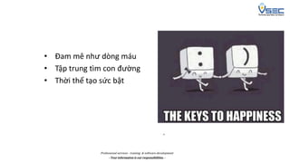 Professional services - training & software development
- Your information is our responsibilities. -
• Đam mê như dòng máu
• Tập trung tìm con đường
• Thời thế tạo sức bật
 