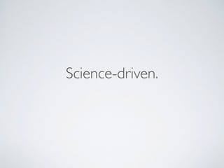 Science-driven.
 