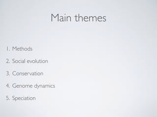 Main themes
1. Methods
2. Social evolution
3. Conservation
4. Genome dynamics
5. Speciation
 