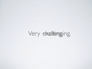 Very challenging.exciting.
 