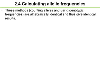 2.4 Calculating allelic frequencies
• These methods (counting alleles and using genotypic
frequencies) are algebraically identical and thus give identical
results.
 