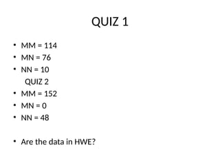 QUIZ 1
• MM = 114
• MN = 76
• NN = 10
QUIZ 2
• MM = 152
• MN = 0
• NN = 48
• Are the data in HWE?
 