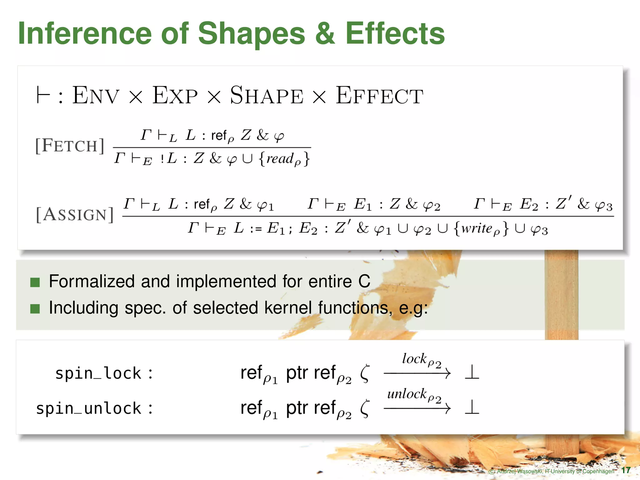 Inference of Shapes & Effects : Env × Exp × Shape × Effect Formalized and implemented for entire C Including spec. of selected kernel functions, e.g: c Andrzej W ˛asowski, IT University of Copenhagen 17 