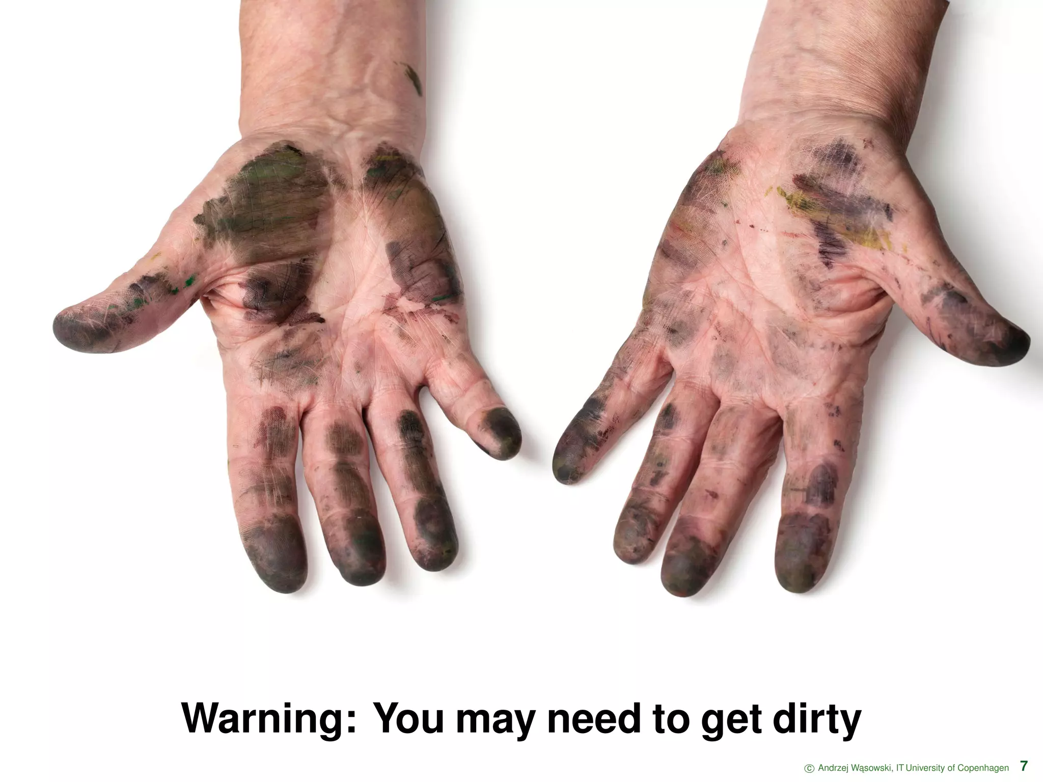 Warning: You may need to get dirty c Andrzej W ˛asowski, IT University of Copenhagen 7 