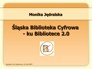 Śląska Biblioteka Cyfrowa  - ku Bibliotece 2.0 Monika Jędralska 