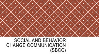 SOCIAL AND BEHAVIOR
CHANGE COMMUNICATION
(SBCC)
 