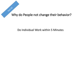 Why do People not change their behavior?
Do Individual Work within 5 Minutes
 