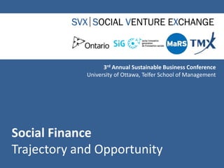 3rd Annual Sustainable Business Conference University of Ottawa, Telfer School of Management Social FinanceTrajectory and Opportunity 