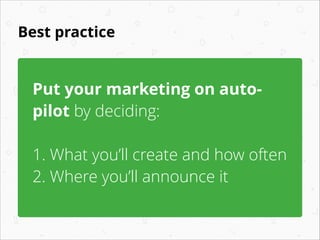 Best practice

Put your marketing on autopilot by deciding:
!

1. What you’ll create and how often
2. Where you’ll announce it

 