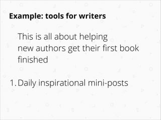 Example: tools for writers

This is all about helping
new authors get their ﬁrst book
ﬁnished
!

1. Daily inspirational mini-posts 
 

 