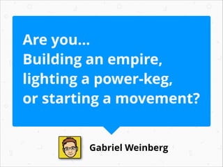 Are you...
Building an empire,
lighting a power-keg,
or starting a movement?
Gabriel Weinberg

 