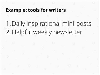 Example: tools for writers

1. Daily inspirational mini-posts
on pinterest
2. Helpful weekly newsletter of
an author inter...