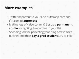 More examples
•
•
•
•
•

Twitter important to you? Use buﬀerapp.com and
ifttt.com to automate
Making lots of video content...