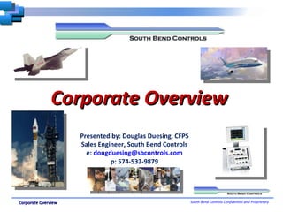 Corporate Overview Presented by: Douglas Duesing, CFPS Sales Engineer, South Bend Controls e:  [email_address] p: 574-532-9879 