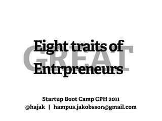 Eight traits of
GREAT
  Entrpreneurs
     Startup Boot Camp CPH 2011
@hajak | hampus.jakobsson@gmail.com
 