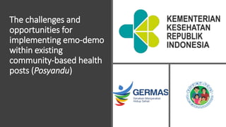 The challenges and
opportunities for
implementing emo-demo
within existing
community-based health
posts (Posyandu)
 